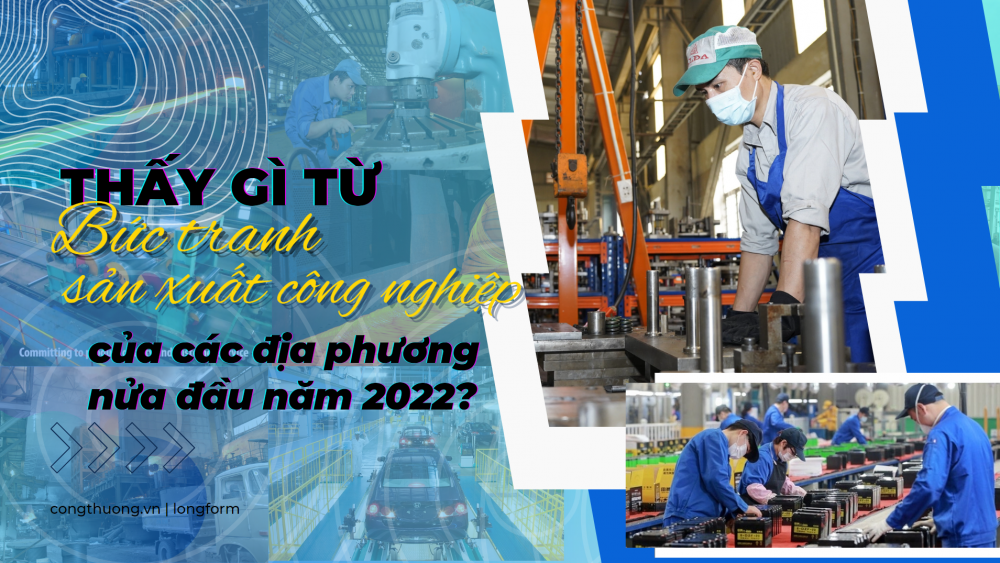 Longform | Thấy gì từ bức tranh sản xuất công nghiệp của các địa phương nửa đầu năm 2022?